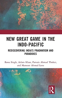 New Great Game the Indo-Pacific: Rediscovering India's Pragmatism and Paradoxes