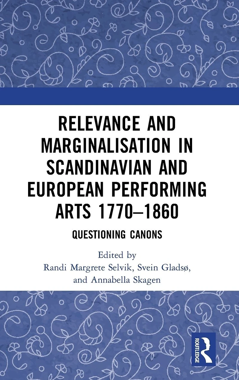 Relevance and Marginalisation Scandinavian European Performing Arts 1770-1860: Questioning Canons