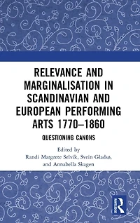 Relevance and Marginalisation Scandinavian European Performing Arts 1770-1860: Questioning Canons
