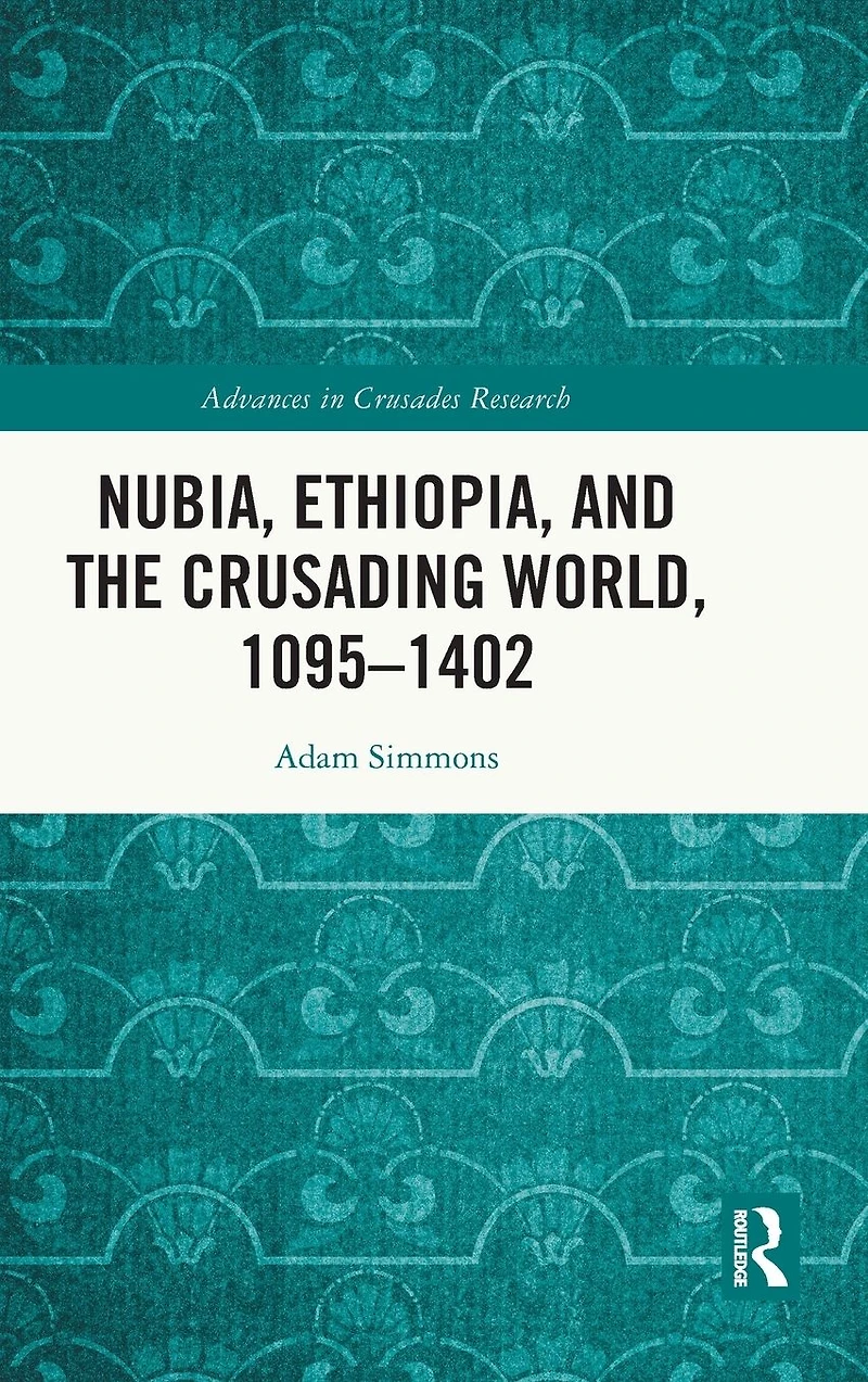 Nubia, Ethiopia, and the Crusading World, 1095-1402