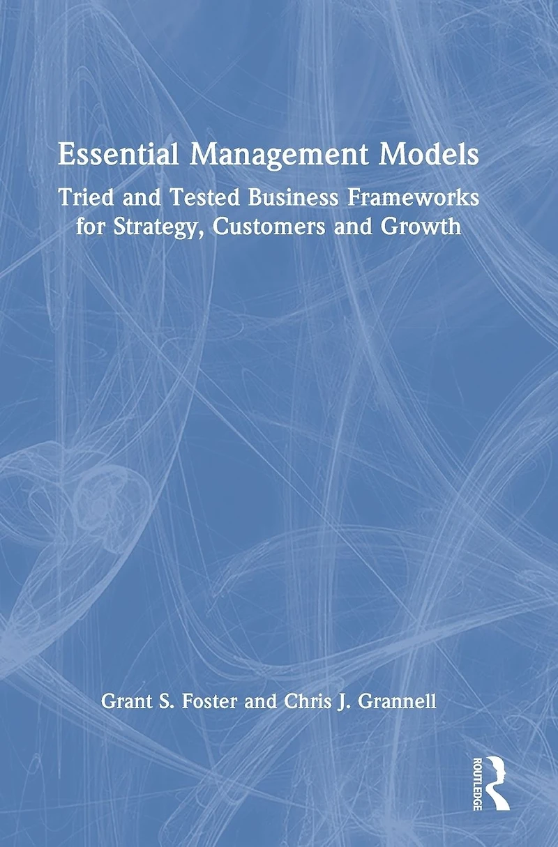 Essential Management Models: Tried and Tested Business Frameworks for Strategy, Customers Growth