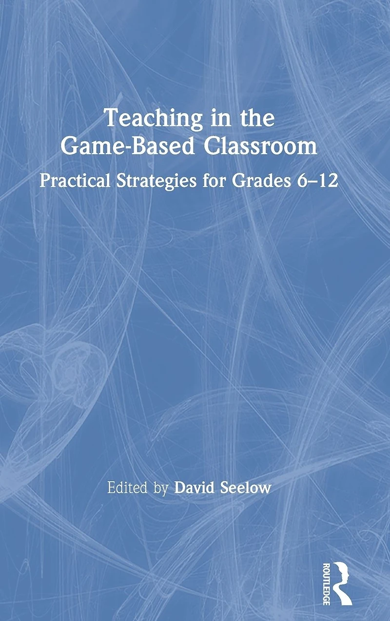 Teaching the Game-Based Classroom: Practical Strategies for Grades 6-12