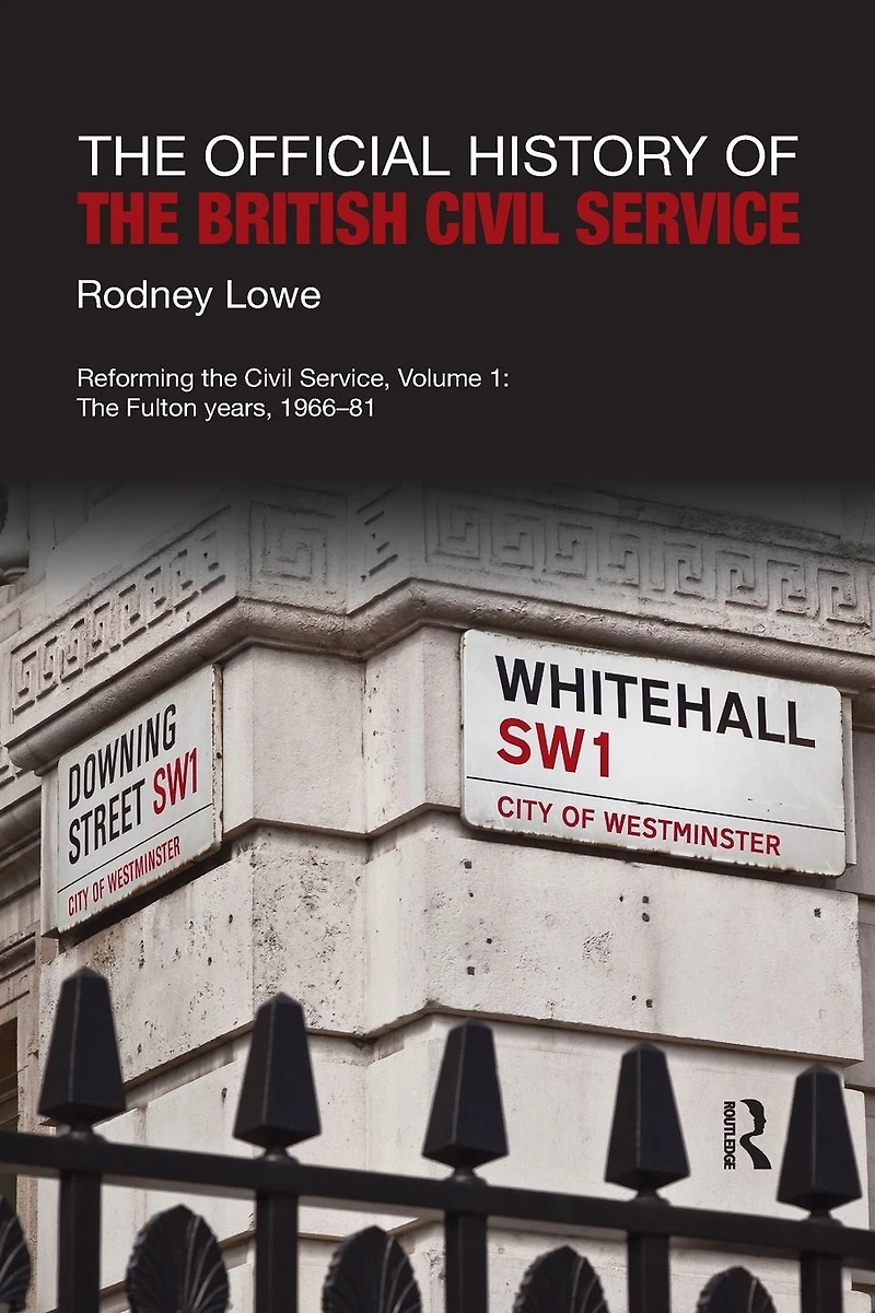 The Official History of British Civil Service: Reforming Service, Volume I: Fulton Years, 1966-81