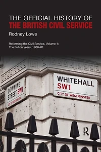 The Official History of British Civil Service: Reforming Service, Volume I: Fulton Years, 1966-81