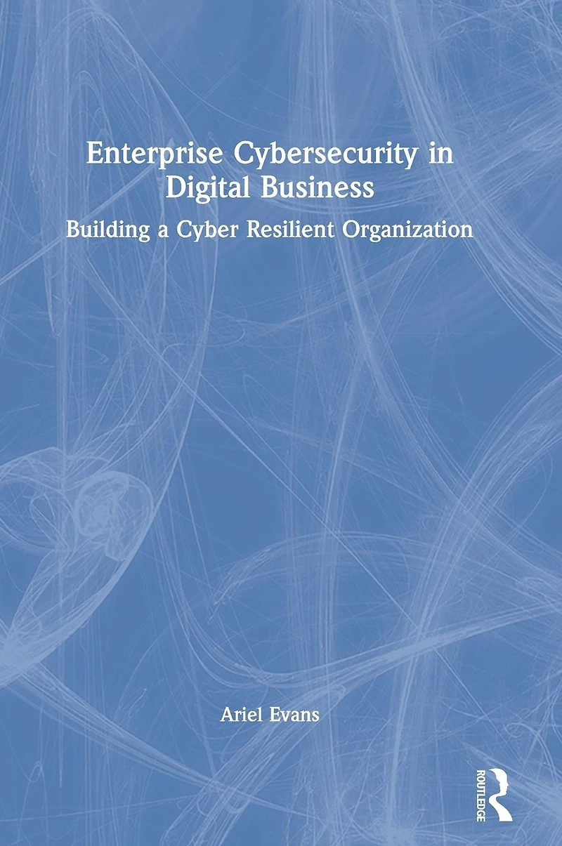 Enterprise Cybersecurity Digital Business: Building a Cyber Resilient Organization