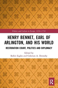 Henry Bennet, Earl of Arlington, and his World: Restoration Court, Politics Diplomacy