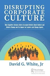 Disrupting Corporate Culture: How Cognitive Science Alters Accepted Beliefs About Culture and Change Its Impact on Leaders Agents
