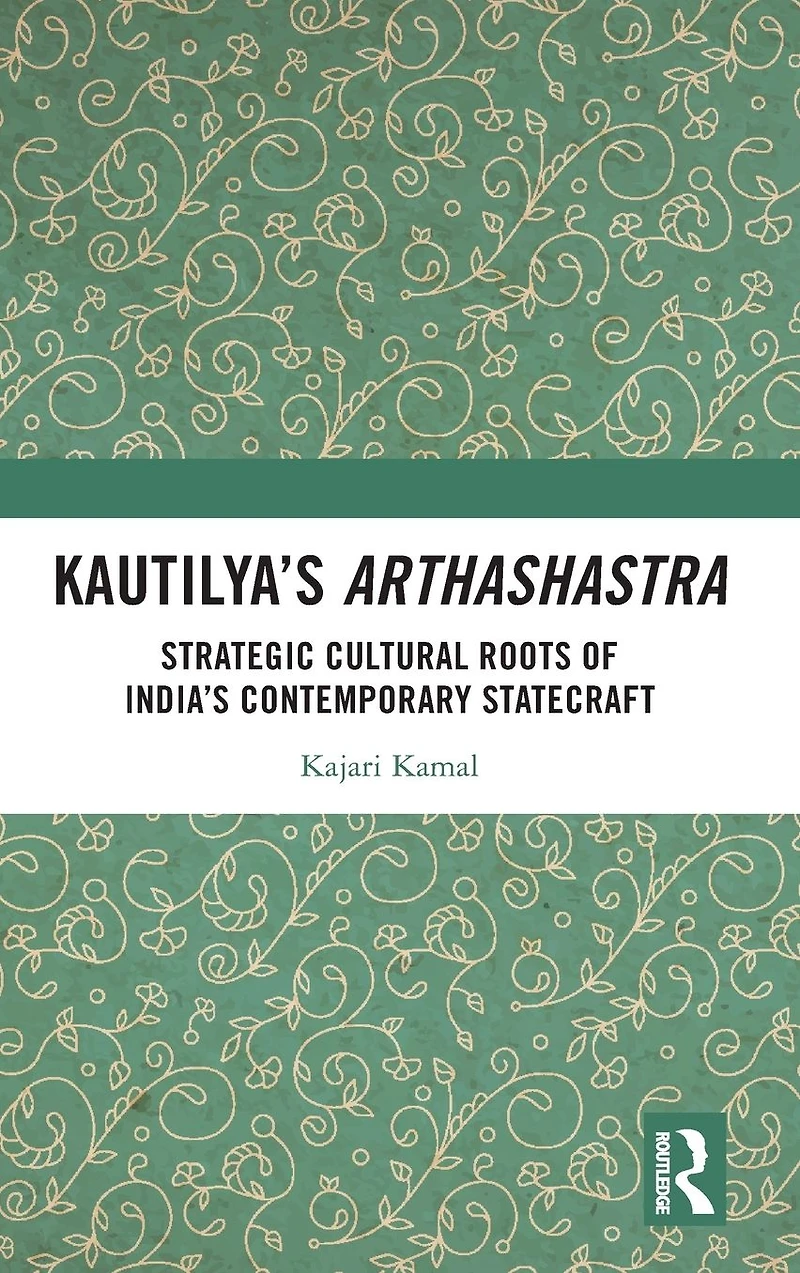 Kautilya's Arthashastra: Strategic Cultural Roots of India's Contemporary Statecraft