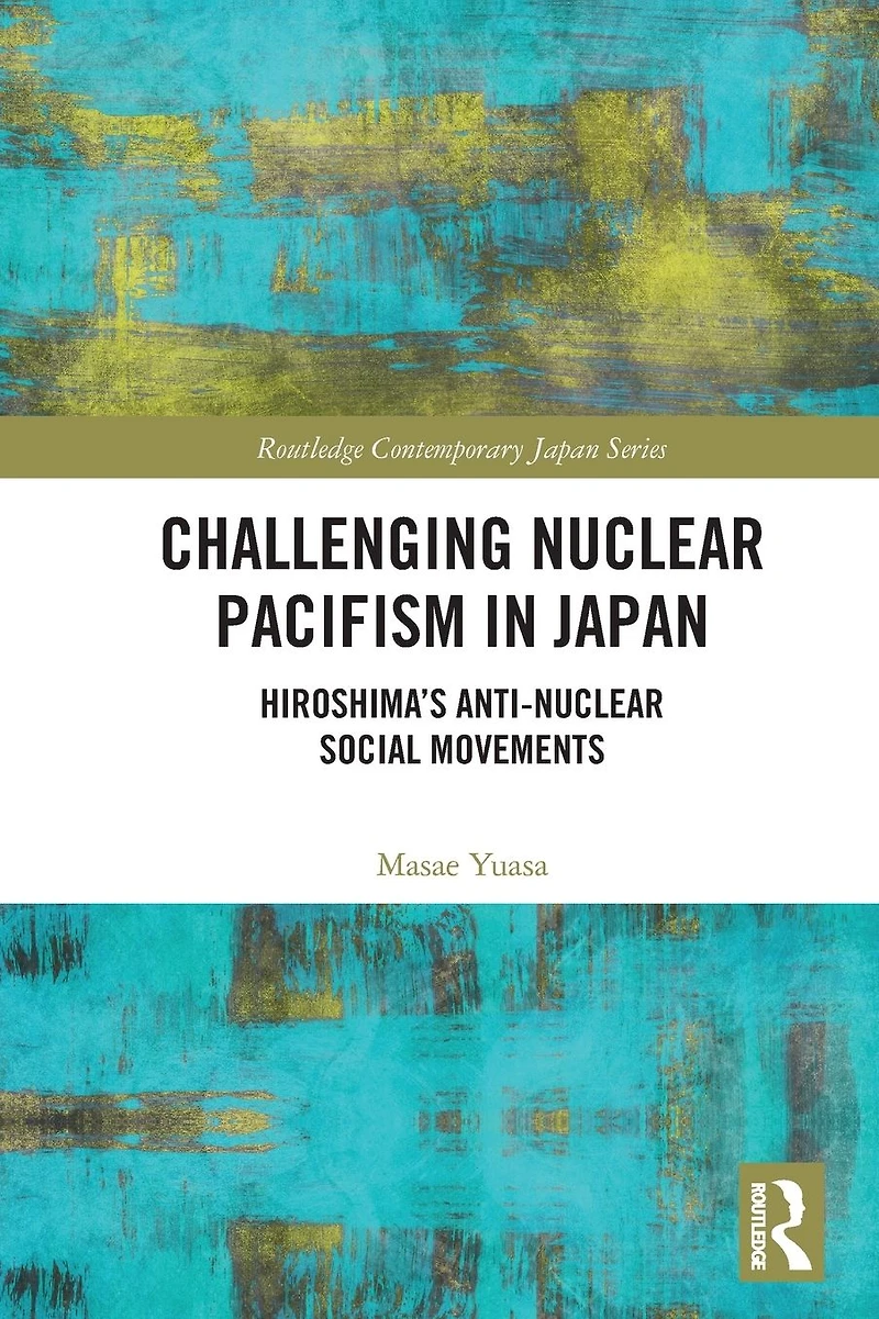 Challenging Nuclear Pacifism Japan: Hiroshima's Anti-nuclear Social Movements