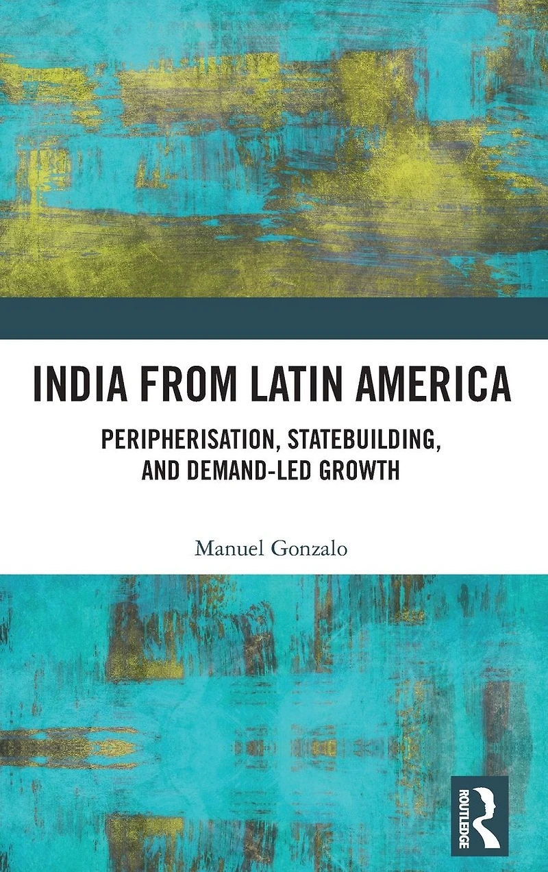 India from Latin America: Peripherisation, Statebuilding, and Demand-Led Growth