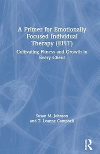 A Primer for Emotionally Focused Individual Therapy (EFIT): Cultivating Fitness and Growth Every Client