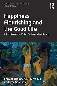 Happiness, Flourishing and the Good Life: A Transformative Vision for Human Well-Being