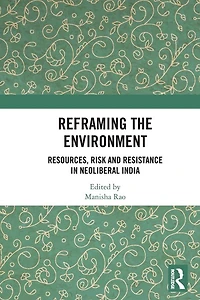 Reframing the Environment: Resources, Risk and Resistance Neoliberal India