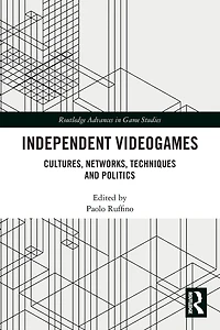 Independent Videogames: Cultures, Networks, Techniques and Politics