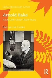Arnold Bake: A Life with South Asian Music