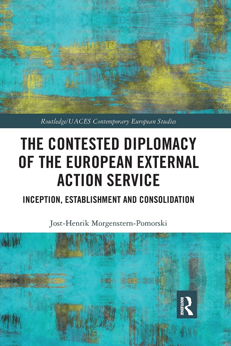 the Contested Diplomacy of European External Action Service: Inception, Establishment and Consolidation