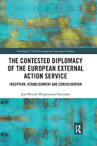 the Contested Diplomacy of European External Action Service: Inception, Establishment and Consolidation
