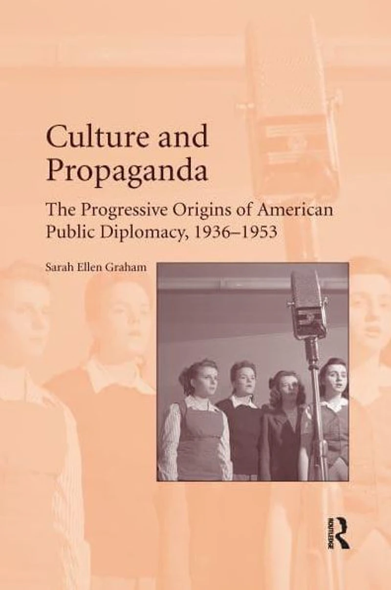 Culture and Propaganda: The Progressive Origins of American Public Diplomacy, 1936-1953