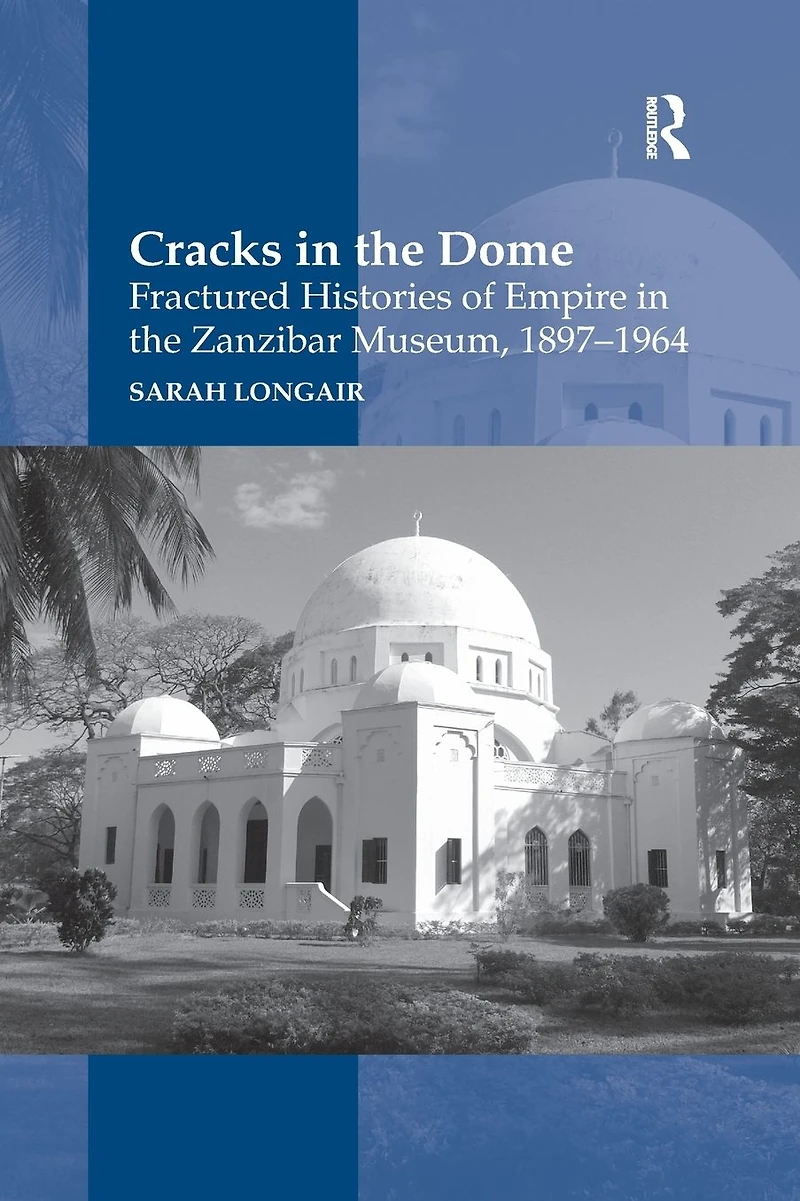 Cracks the Dome: Fractured Histories of Empire Zanzibar Museum, 1897-1964