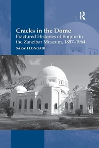 Cracks the Dome: Fractured Histories of Empire Zanzibar Museum, 1897-1964
