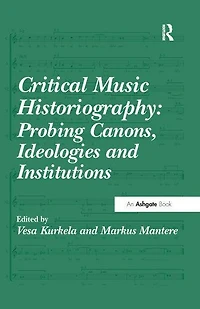 Critical Music Historiography: Probing Canons, Ideologies and Institutions