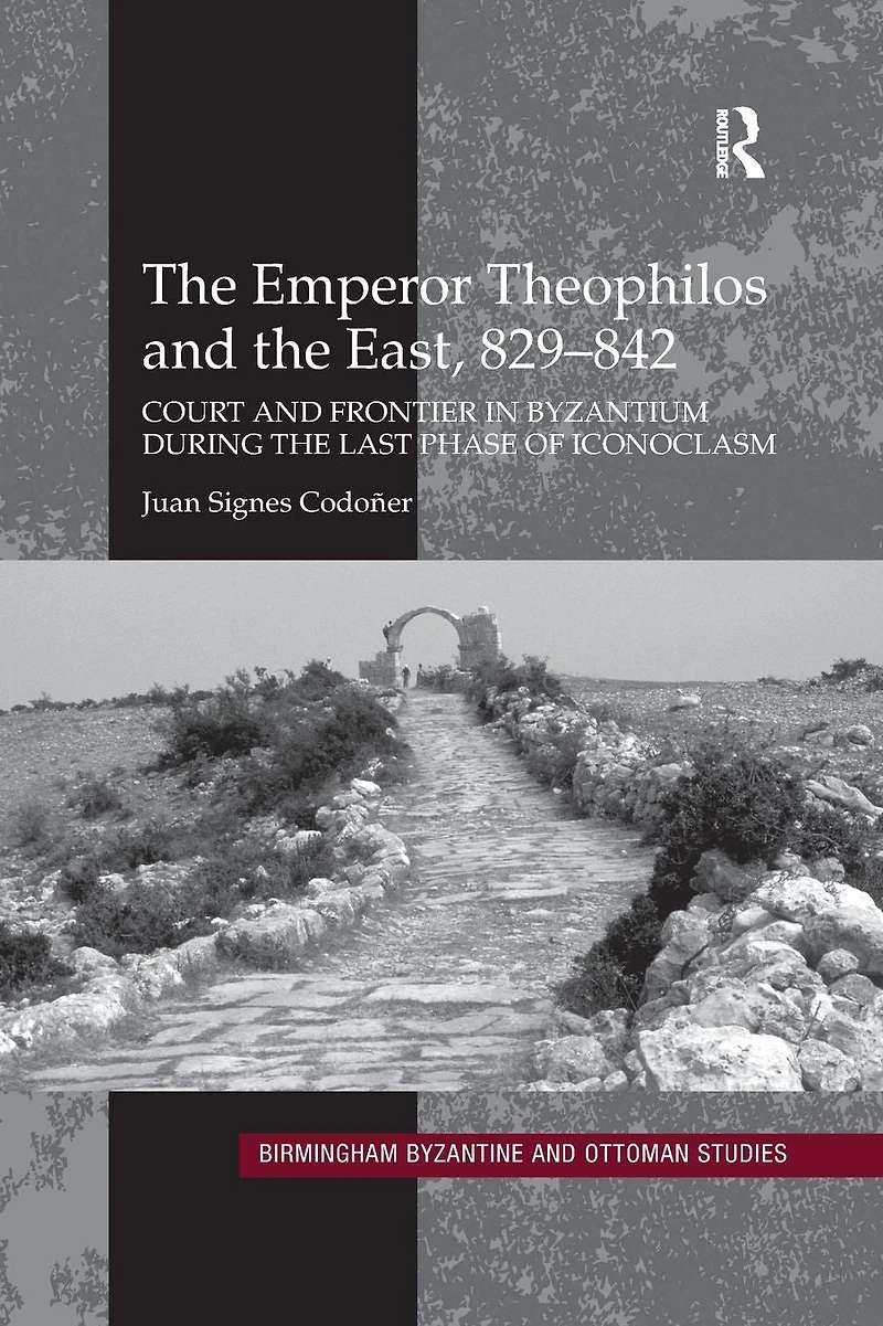 the Emperor Theophilos and East, 829-842: Court Frontier Byzantium during Last Phase of Iconoclasm