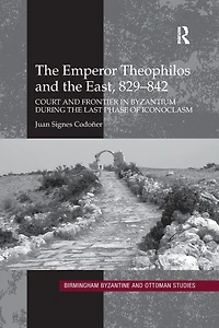 the Emperor Theophilos and East, 829-842: Court Frontier Byzantium during Last Phase of Iconoclasm