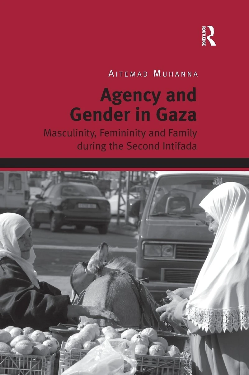 Agency and Gender Gaza: Masculinity, Femininity Family during the Second Intifada