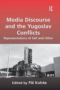 Media Discourse and the Yugoslav Conflicts: Representations of Self Other