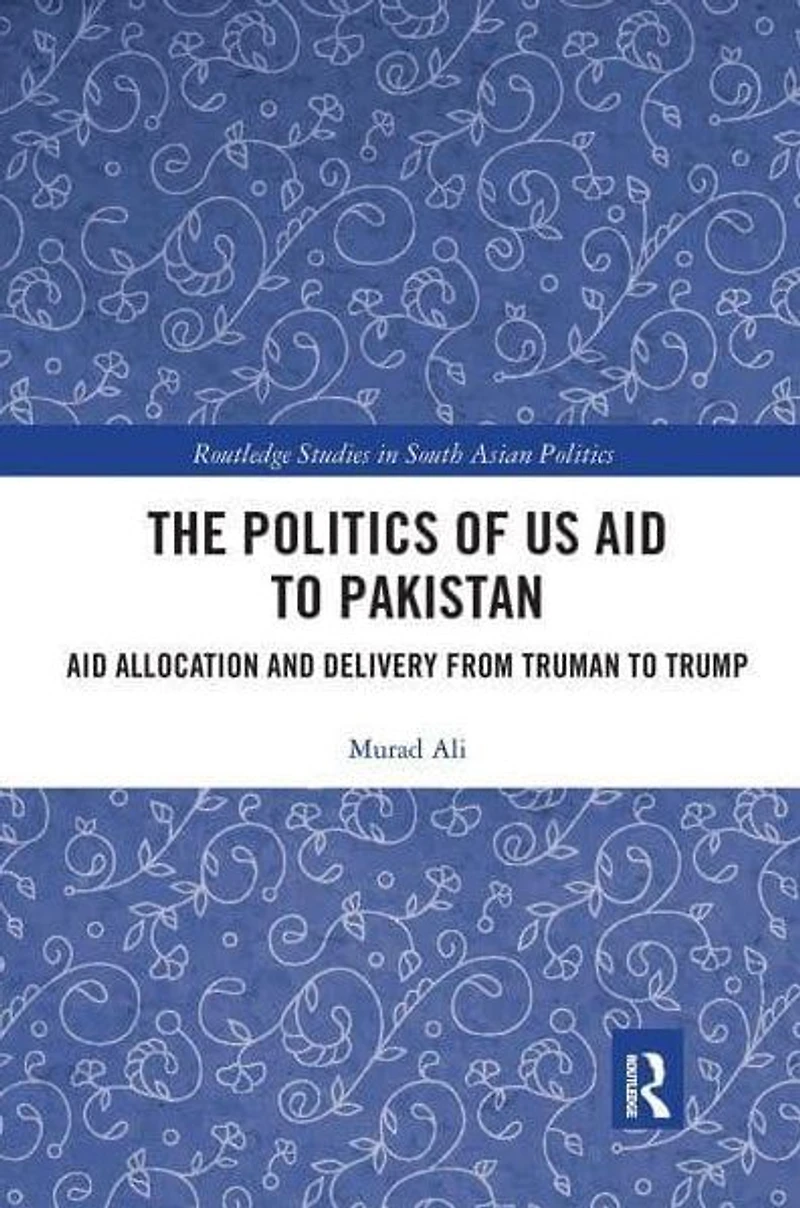 The Politics of US Aid to Pakistan: Allocation and Delivery from Truman Trump
