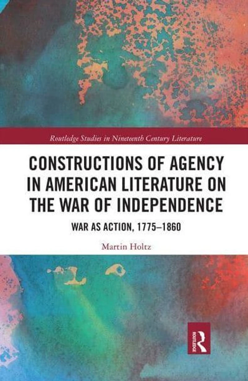 Constructions of Agency American Literature on the War Independence: as Action, 1775-1860