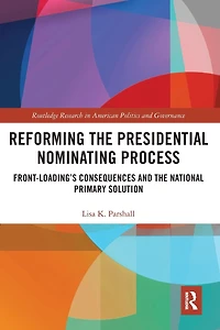 Reforming the Presidential Nominating Process: Front-Loading's Consequences and National Primary Solution