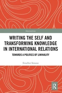 Writing the Self and Transforming Knowledge International Relations: Towards a Politics of Liminality