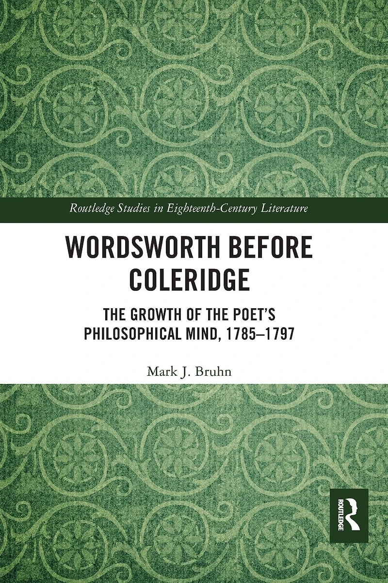 Wordsworth Before Coleridge: the Growth of Poet's Philosophical Mind, 1785-1797