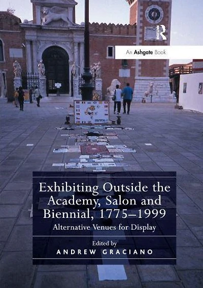Exhibiting Outside the Academy, Salon and Biennial, 1775-1999: Alternative Venues for Display