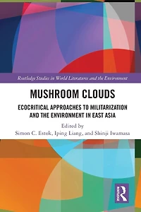 Mushroom Clouds: Ecocritical Approaches to Militarization and the Environment East Asia
