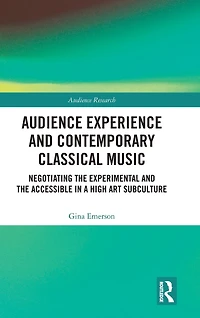 Audience Experience and Contemporary Classical Music: Negotiating the Experimental Accessible a High Art Subculture