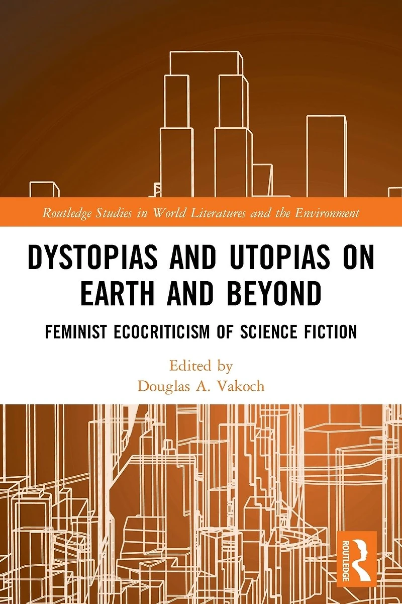 Dystopias and Utopias on Earth Beyond: Feminist Ecocriticism of Science Fiction