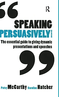 Speaking Persuasively: The essential guide to giving dynamic presentations and speeches