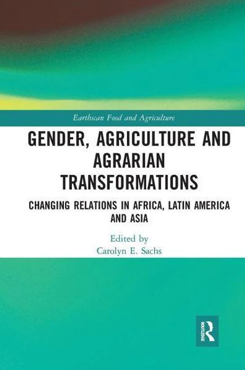 Gender, Agriculture and Agrarian Transformations: Changing Relations Africa, Latin America Asia