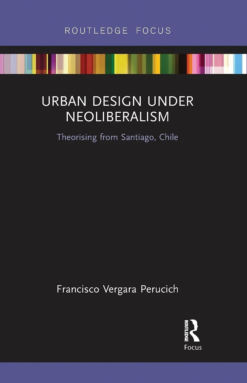 Urban Design Under Neoliberalism: Theorising from Santiago, Chile
