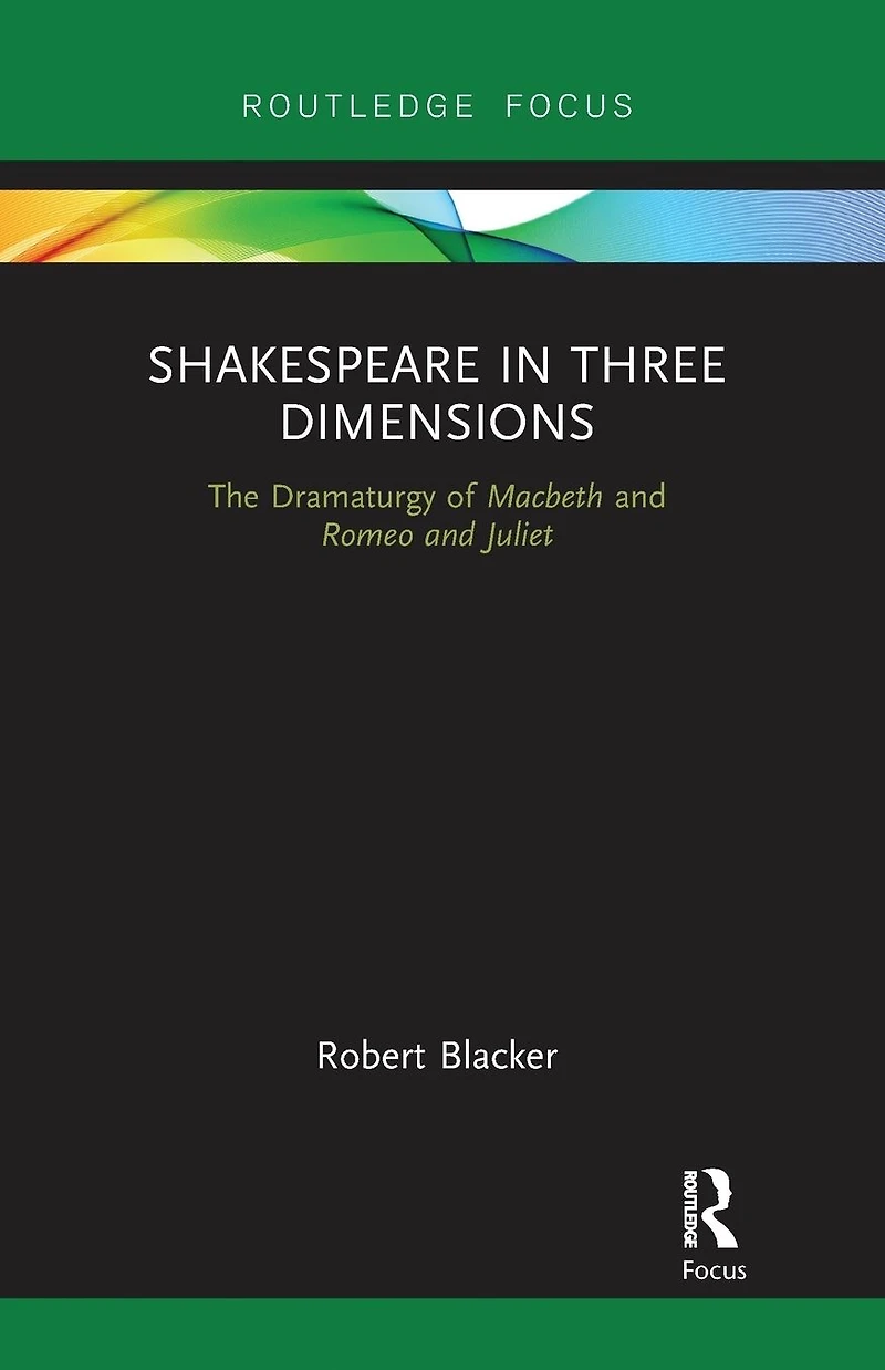 Shakespeare Three Dimensions: The Dramaturgy of Macbeth and Romeo Juliet