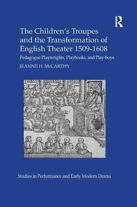 the Children's Troupes and Transformation of English Theater 1509-1608: Pedagogue, Playwrights, Playbooks, Play-boys