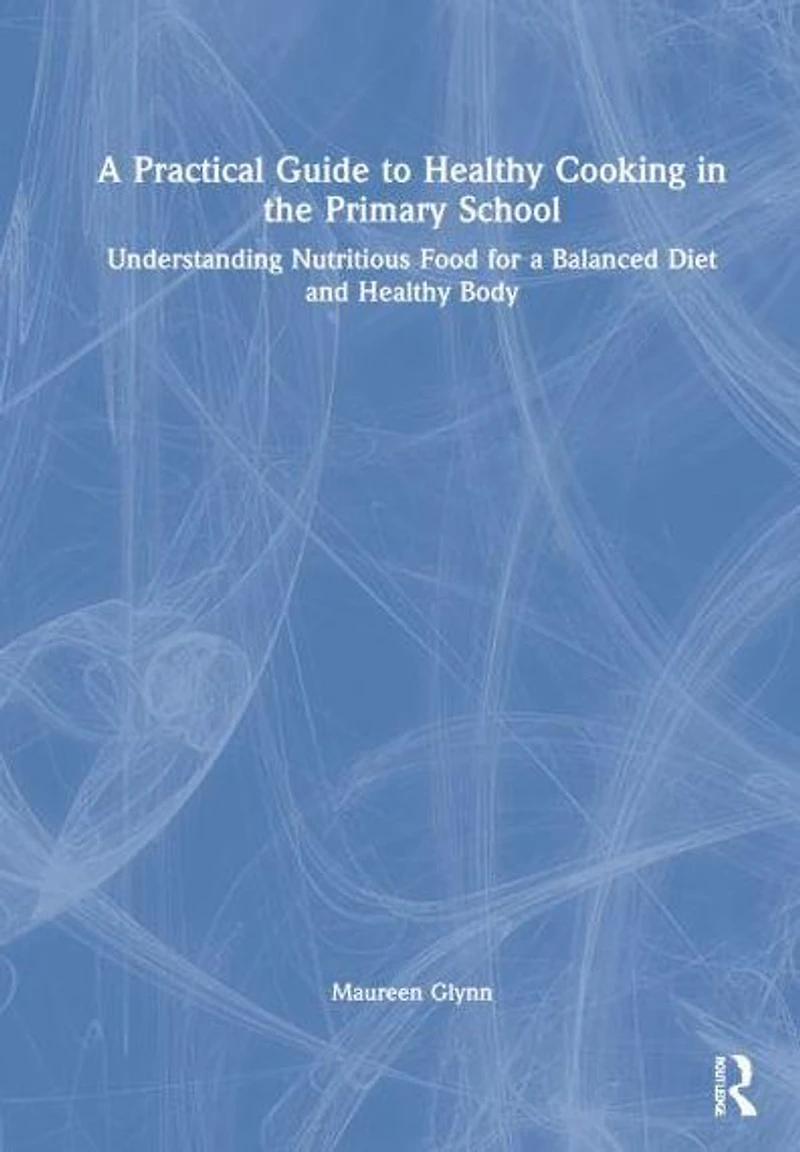 a Practical Guide to Healthy Cooking the Primary School: Understanding Nutritious Food for Balanced Diet and Body