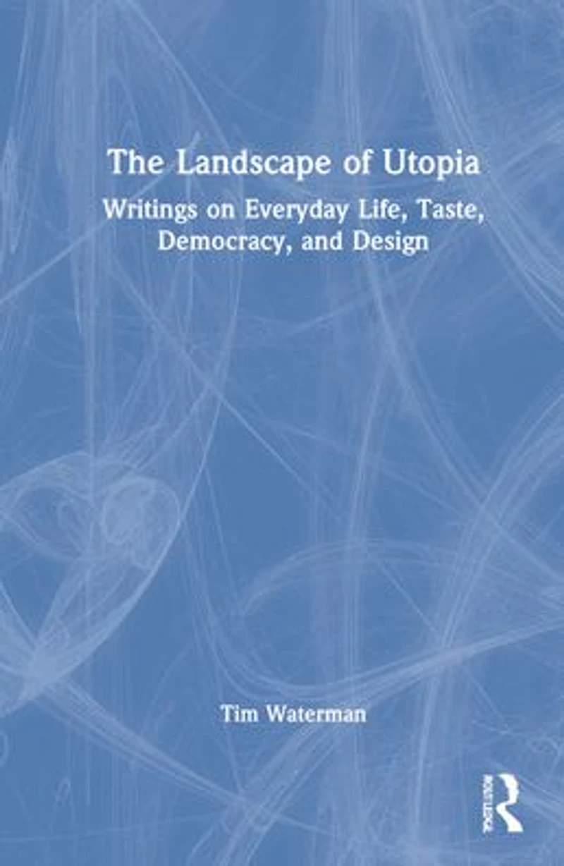 The Landscape of Utopia: Writings on Everyday Life, Taste, Democracy, and Design
