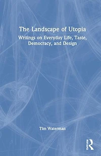 The Landscape of Utopia: Writings on Everyday Life, Taste, Democracy, and Design