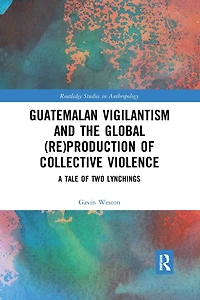 Guatemalan Vigilantism and the Global (Re)Production of Collective Violence: A Tale Two Lynchings