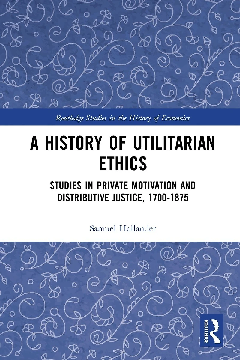 A History of Utilitarian Ethics: Studies Private Motivation and Distributive Justice, 1700-1875