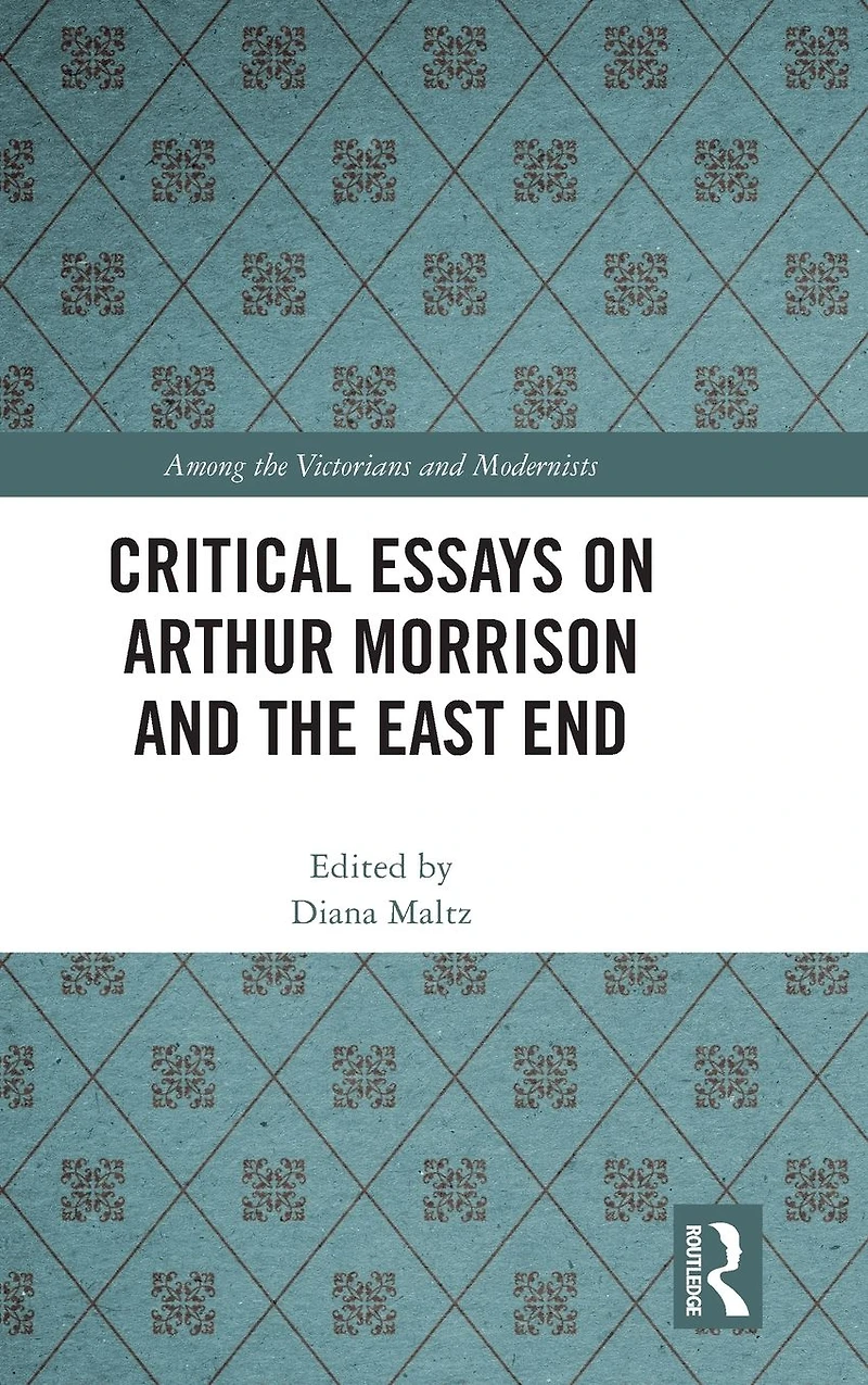 Critical Essays on Arthur Morrison and the East End
