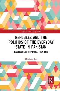 Refugees and the Politics of Everyday State Pakistan: Resettlement Punjab, 1947-1962